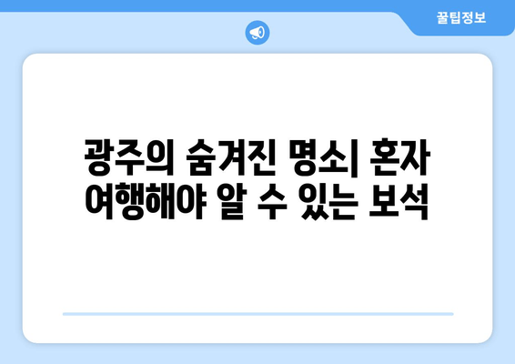 광주의 숨겨진 명소| 혼자 여행해야 알 수 있는 보석