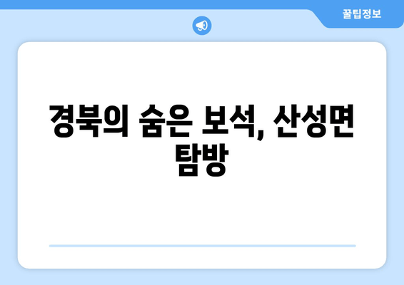 경북의 숨은 보석, 산성면 탐방