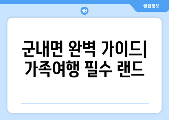 군내면 완벽 가이드| 가족여행 필수 랜드