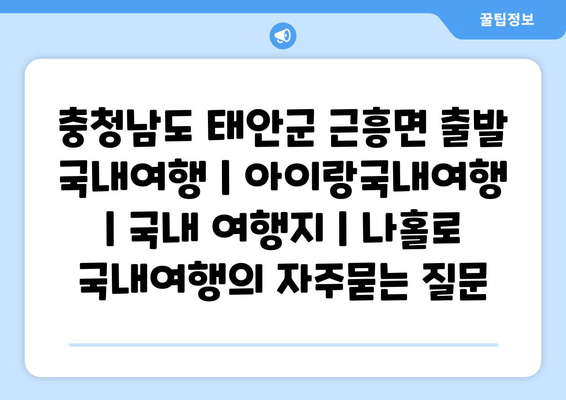 충청남도 태안군 근흥면 출발 국내여행 | 아이랑국내여행 | 국내 여행지 | 나홀로 국내여행