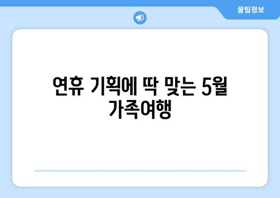 연휴 기획에 딱 맞는 5월 가족여행