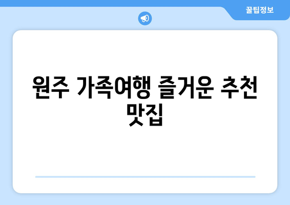 원주 가족여행 즐거운 추천 맛집