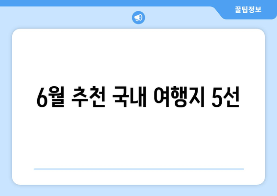 6월 추천 국내 여행지 5선