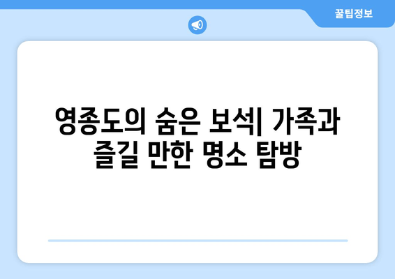 영종도의 숨은 보석| 가족과 즐길 만한 명소 탐방