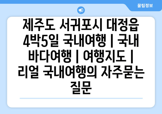 제주도 서귀포시 대정읍 4박5일 국내여행 | 국내 바다여행 | 여행지도 | 리얼 국내여행