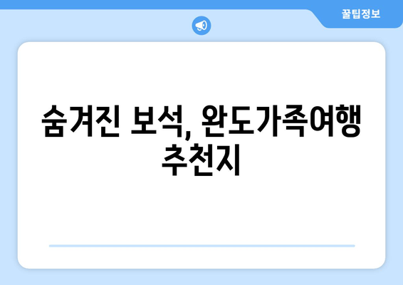 숨겨진 보석, 완도가족여행 추천지