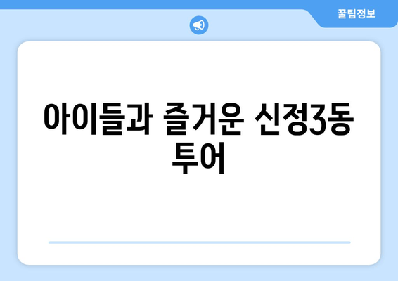 아이들과 즐거운 신정3동 투어