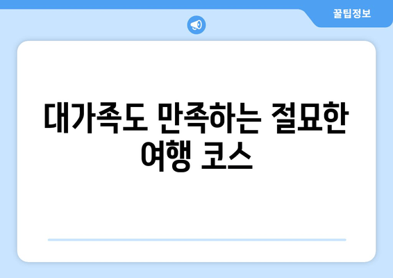 대가족도 만족하는 절묘한 여행 코스