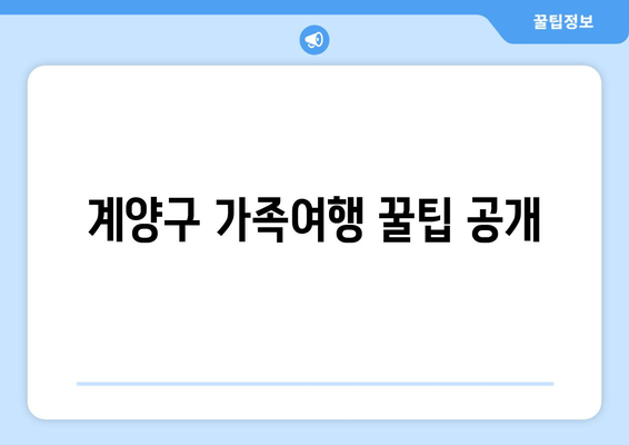 계양구 가족여행 꿀팁 공개