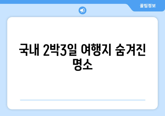 국내 2박3일 여행지 숨겨진 명소