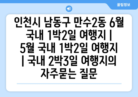 인천시 남동구 만수2동 6월 국내 1박2일 여행지 | 5월 국내 1박2일 여행지 | 국내 2박3일 여행지