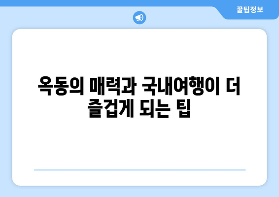 옥동의 매력과 국내여행이 더 즐겁게 되는 팁