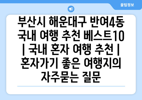 부산시 해운대구 반여4동 국내 여행 추천 베스트10 | 국내 혼자 여행 추천 | 혼자가기 좋은 여행지