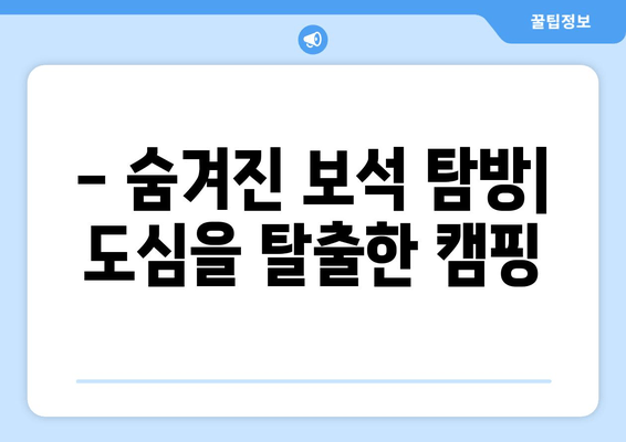 - 숨겨진 보석 탐방| 도심을 탈출한 캠핑