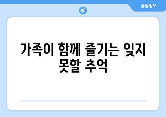 가족이 함께 즐기는 잊지 못할 추억