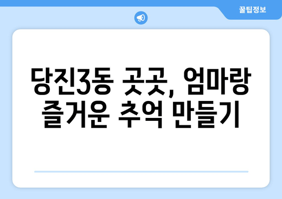 당진3동 곳곳, 엄마랑 즐거운 추억 만들기