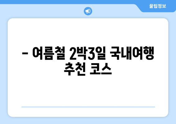 - 여름철 2박3일 국내여행 추천 코스