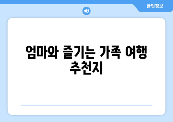 엄마와 즐기는 가족 여행 추천지