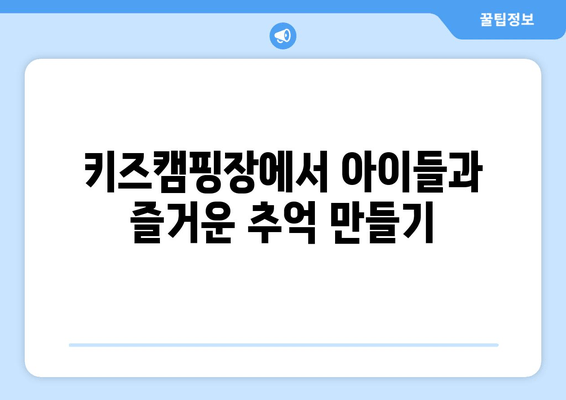 키즈캠핑장에서 아이들과 즐거운 추억 만들기