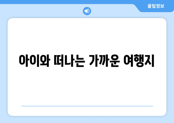 아이와 떠나는 가까운 여행지