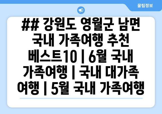 ## 강원도 영월군 남면 국내 가족여행 추천 베스트10 | 6월 국내 가족여행 | 국내 대가족 여행 | 5월 국내 가족여행