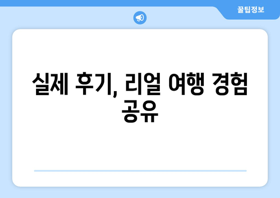 실제 후기, 리얼 여행 경험 공유