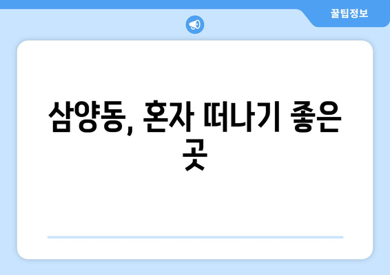 삼양동, 혼자 떠나기 좋은 곳