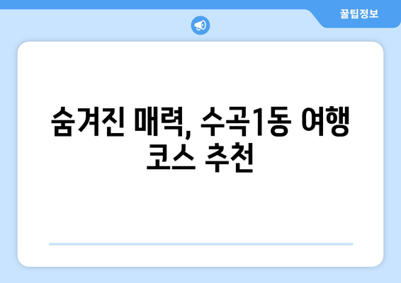 숨겨진 매력, 수곡1동 여행 코스 추천