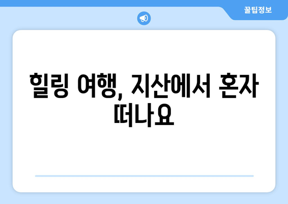 힐링 여행, 지산에서 혼자 떠나요