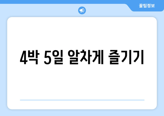 4박 5일 알차게 즐기기