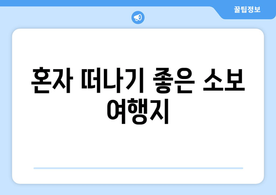 혼자 떠나기 좋은 소보 여행지