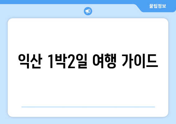익산 1박2일 여행 가이드