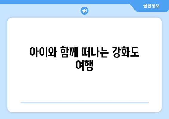 아이와 함께 떠나는 강화도 여행