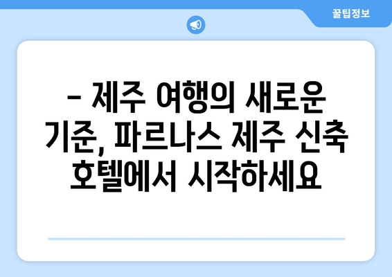 파르나스 제주 신축 호텔, 고급 휴식과 특별한 경험을 선사하다 | 제주도 여행, 럭셔리 호텔, 신축 호텔, 파르나스 호텔