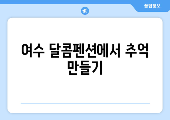 여수 달콤펜션에서 가족, 커플과 행복한 추억 만들기 | 여수 펜션 추천, 가족 여행, 커플 여행, 숙소 예약