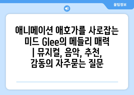 애니메이션 애호가를 사로잡는 미드 Glee의 메들리 매력 | 뮤지컬, 음악, 추천, 감동