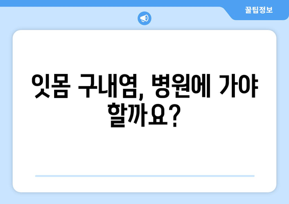 잇몸 구내염, 이제는 안녕! | 원인 분석부터 예방 & 관리까지 완벽 가이드