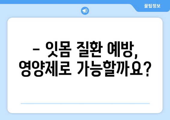 치아와 잇몸 건강을 위한 영양제 완벽 가이드 | 잇몸 건강, 치아 건강, 영양제 추천, 효과적인 방법