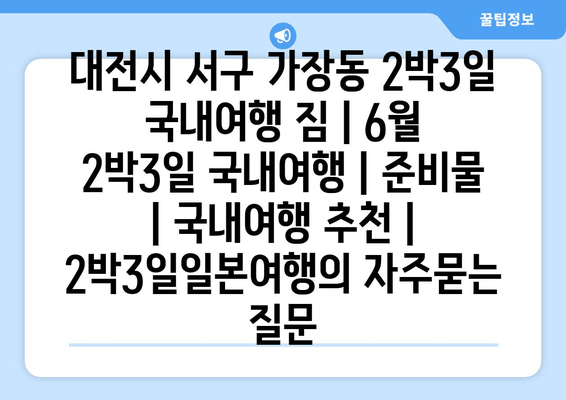 대전시 서구 가장동 2박3일 국내여행 짐 | 6월 2박3일 국내여행 | 준비물 | 국내여행 추천 | 2박3일일본여행