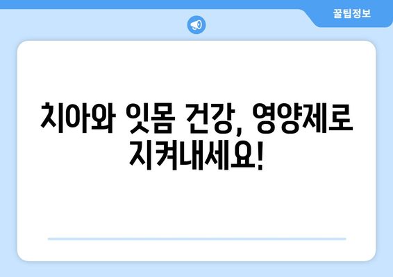 치아 잇몸 건강 지키는 영양제 완벽 가이드 | 치아 건강, 잇몸 건강, 영양제 추천, 효과적인 영양소