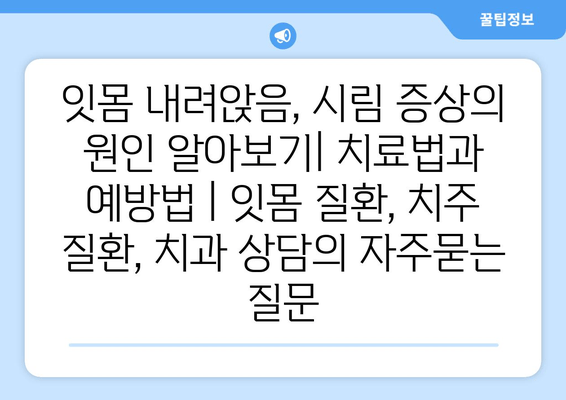 잇몸 내려앉음, 시림 증상의 원인 알아보기| 치료법과 예방법 | 잇몸 질환, 치주 질환, 치과 상담
