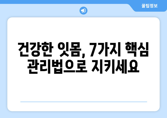 잇몸 건강 지키는 7가지 핵심 관리법 | 잇몸 질환 예방, 잇몸 관리 팁, 건강한 치아