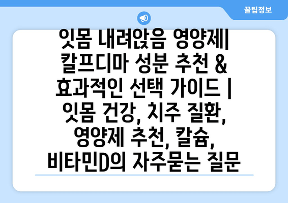 잇몸 내려앉음 영양제| 칼프디마 성분 추천 & 효과적인 선택 가이드 | 잇몸 건강, 치주 질환, 영양제 추천, 칼슘, 비타민D