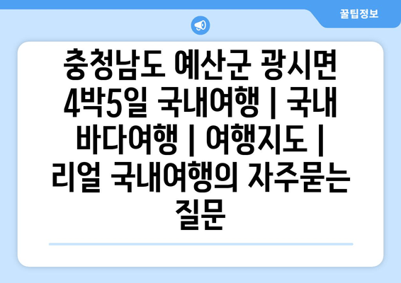 충청남도 예산군 광시면 4박5일 국내여행 | 국내 바다여행 | 여행지도 | 리얼 국내여행