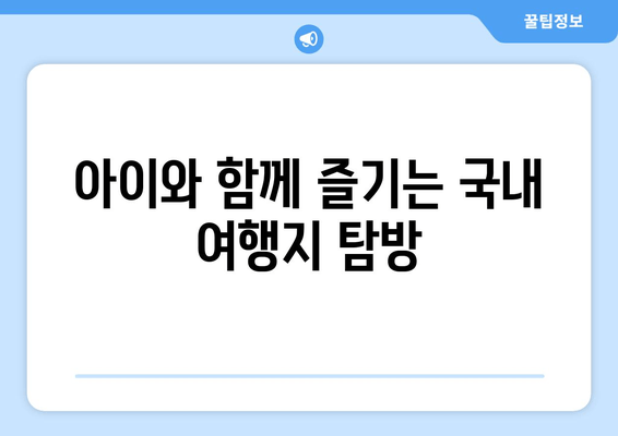 아이와 함께 즐기는 국내 여행지 탐방