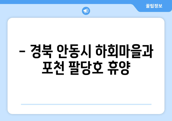 - 경북 안동시 하회마을과 포천 팔당호 휴양