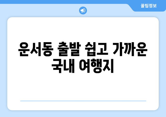 운서동 출발 쉽고 가까운 국내 여행지