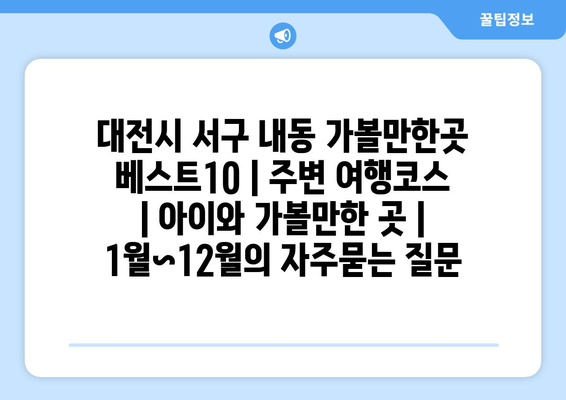 대전시 서구 내동 가볼만한곳 베스트10 | 주변 여행코스 | 아이와 가볼만한 곳 | 1월~12월