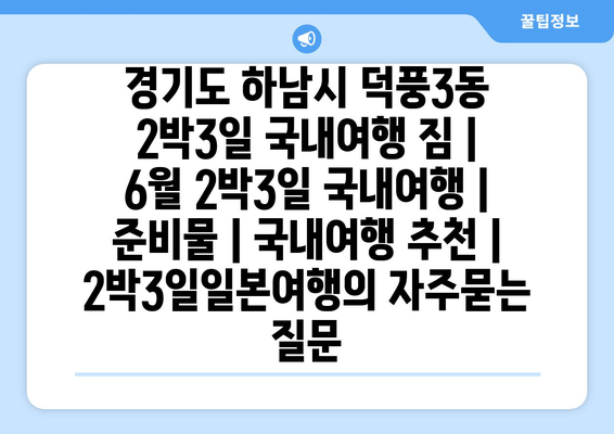 경기도 하남시 덕풍3동 2박3일 국내여행 짐 | 6월 2박3일 국내여행 | 준비물 | 국내여행 추천 | 2박3일일본여행