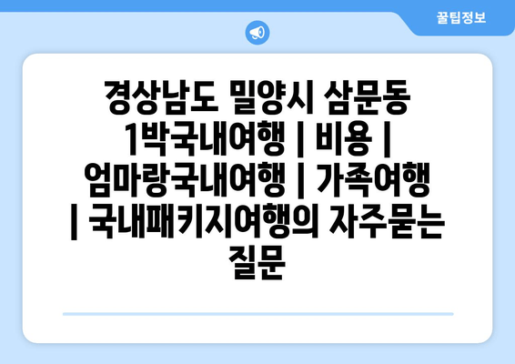 경상남도 밀양시 삼문동 1박국내여행 | 비용 | 엄마랑국내여행 | 가족여행 | 국내패키지여행